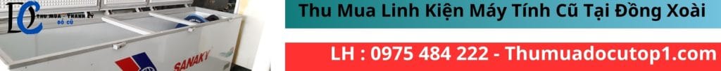 Chuyên Thu Mua Linh Kiện Máy Tính Cũ, Máy Tính Cũ Giá Cao Tại Đồng Xoài, Bình Phước. Uy Tín, Tận Nơi, Nhanh Chóng. Liên Hệ Ngay : 0975 484 222